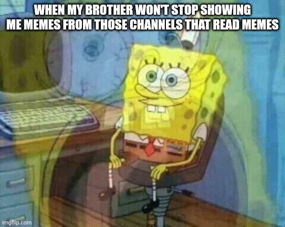He finally stopped, I'm free:) | WHEN MY BROTHER WON'T STOP SHOWING ME MEMES FROM THOSE CHANNELS THAT READ MEMES | image tagged in spongebob panic inside | made w/ Imgflip meme maker