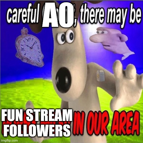 Careful gromit there may be horny milfs in our area | A0 FUN STREAM FOLLOWERS | image tagged in careful gromit there may be horny milfs in our area | made w/ Imgflip meme maker