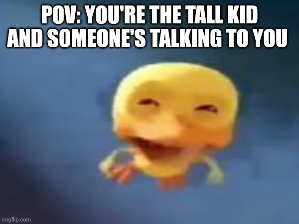 "my f'in neck" | POV: YOU'RE THE TALL KID AND SOMEONE'S TALKING TO YOU | made w/ Imgflip meme maker