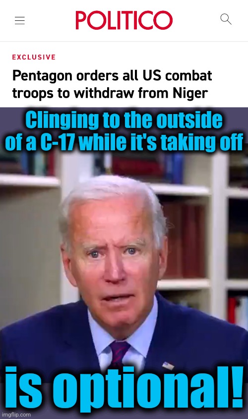 Another foreign policy failure and humiliation for the United States, while our adversaries are already moving in | Clinging to the outside of a C-17 while it's taking off; is optional! | image tagged in slow joe biden dementia face,memes,niger,terrorists,democrats,incompetence | made w/ Imgflip meme maker