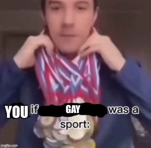 me if *blank* was a sport | GAY; YOU | image tagged in me if blank was a sport | made w/ Imgflip meme maker