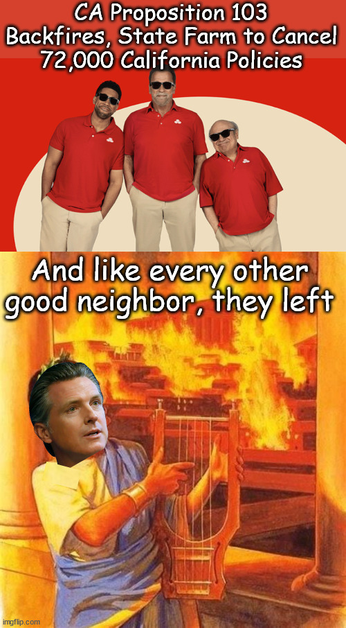 Just 2 short years was all it took for Newsom to ruin California | CA Proposition 103 Backfires, State Farm to Cancel 72,000 California Policies; And like every other good neighbor, they left | image tagged in nero,newsom,driving away,business | made w/ Imgflip meme maker