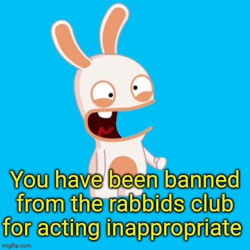 You have been banned from the rabbids club | image tagged in you have been banned from the rabbids club | made w/ Imgflip meme maker