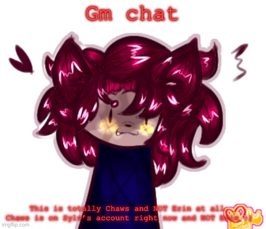 Chaws and NOT Erin on Sylv’s account at all | Gm chat; This is totally Chaws and NOT Erin at all. Chaws is on Sylv’s account right now and NOT Erin :) | image tagged in sylvia but they're badly drawn | made w/ Imgflip meme maker