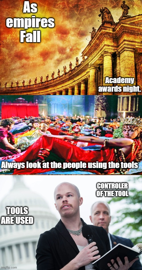 All thru history | As empires Fall; Academy awards night. Always look at the people using the tools; CONTROLER OF THE TOOL; TOOLS ARE USED | image tagged in democrats,evil | made w/ Imgflip meme maker
