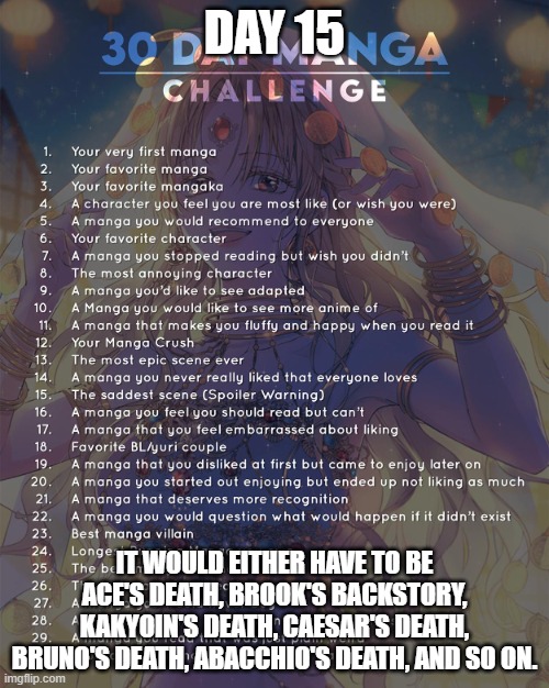 Day 15: idk. A lot of scenes. | DAY 15; IT WOULD EITHER HAVE TO BE ACE'S DEATH, BROOK'S BACKSTORY, KAKYOIN'S DEATH, CAESAR'S DEATH, BRUNO'S DEATH, ABACCHIO'S DEATH, AND SO ON. | image tagged in 30 day manga challenge | made w/ Imgflip meme maker