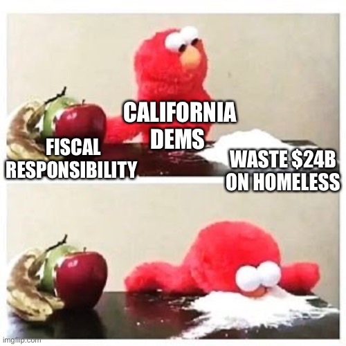 It’s time to move on from failed Democrat policies. Every independent should vote conservative/Republican in November. | CALIFORNIA DEMS; WASTE $24B ON HOMELESS; FISCAL RESPONSIBILITY | image tagged in elmo cocaine,dem policies,fiscal,homeless,waste money | made w/ Imgflip meme maker