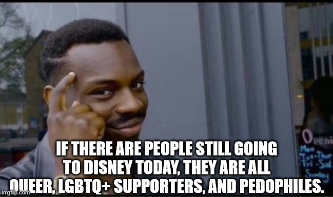 Thinking Black Man | IF THERE ARE PEOPLE STILL GOING TO DISNEY TODAY, THEY ARE ALL QUEER, LGBTQ+ SUPPORTERS, AND PEDOPHILES. | image tagged in thinking black man | made w/ Imgflip meme maker
