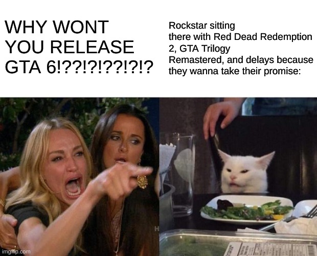 If you can't handle a delay, then you have a serious problem, regardless. | WHY WONT YOU RELEASE GTA 6!??!?!??!?!? Rockstar sitting there with Red Dead Redemption 2, GTA Trilogy Remastered, and delays because they wanna take their promise: | image tagged in memes,woman yelling at cat | made w/ Imgflip meme maker
