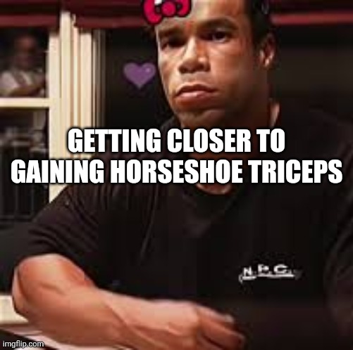 by what i mean, triceps that look like a horseshoe | GETTING CLOSER TO GAINING HORSESHOE TRICEPS | image tagged in kevin levrone | made w/ Imgflip meme maker