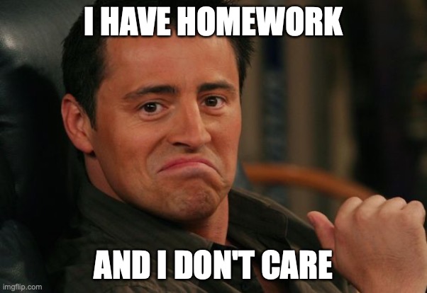 Proud Joey | I HAVE HOMEWORK; AND I DON'T CARE | image tagged in proud joey | made w/ Imgflip meme maker