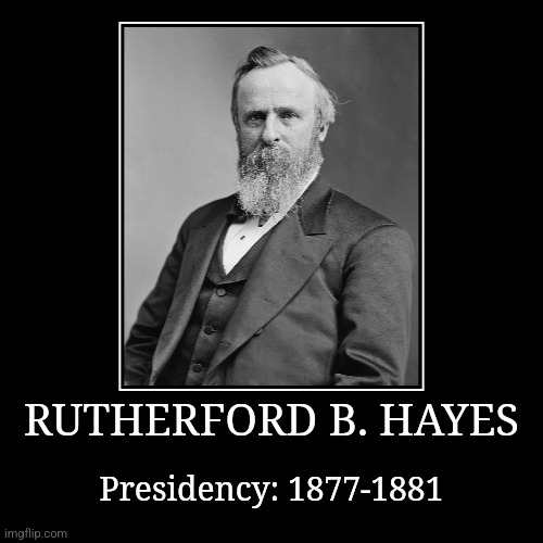 Rutherford B. Hayes | RUTHERFORD B. HAYES | Presidency: 1877-1881 | image tagged in demotivationals,president of the united states,rutherford b hayes | made w/ Imgflip demotivational maker