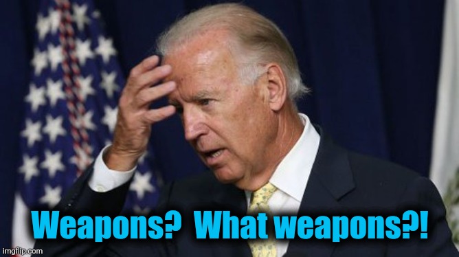Joe Biden worries | Weapons?  What weapons?! | image tagged in joe biden worries | made w/ Imgflip meme maker