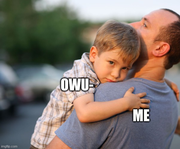 Apparently owu is my kid | OWU-; ME | image tagged in idk | made w/ Imgflip meme maker
