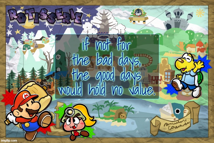 Rotisserie's TTYD Temp | if not for the bad days, the good days would hold no value. | image tagged in rotisserie's ttyd temp | made w/ Imgflip meme maker