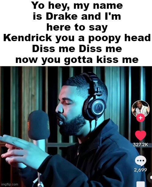 Yo hey, my name is Drake and I'm here to say
Kendrick you a poopy head
Diss me Diss me now you gotta kiss me | made w/ Imgflip meme maker