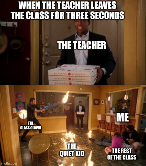 Community Fire Pizza Meme | WHEN THE TEACHER LEAVES THE CLASS FOR THREE SECONDS; THE TEACHER; ME; THE CLASS CLOWN; THE QUIET KID; THE REST OF THE CLASS | image tagged in community fire pizza meme | made w/ Imgflip meme maker