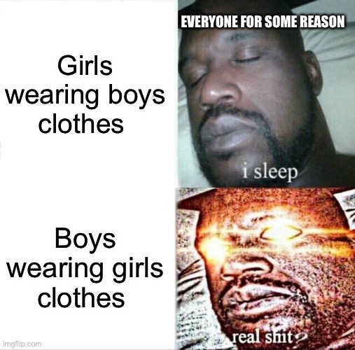 Sleeping Shaq Meme | EVERYONE FOR SOME REASON; Girls wearing boys clothes; Boys wearing girls clothes | image tagged in memes,sleeping shaq | made w/ Imgflip meme maker