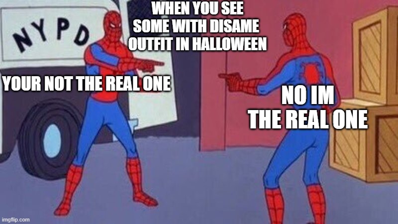 spiderman pointing at spiderman | WHEN YOU SEE SOME WITH DISAME  OUTFIT IN HALLOWEEN; YOUR NOT THE REAL ONE; NO IM THE REAL ONE | image tagged in spiderman pointing at spiderman | made w/ Imgflip meme maker