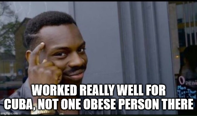 WORKED REALLY WELL FOR CUBA, NOT ONE OBESE PERSON THERE | image tagged in thinking black man | made w/ Imgflip meme maker