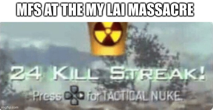 Killstreak meme | MFS AT THE MY LAI MASSACRE | image tagged in killstreak meme | made w/ Imgflip meme maker