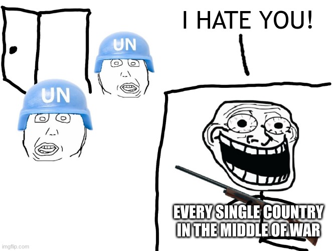 UN is useless pretty much every time | I HATE YOU! EVERY SINGLE COUNTRY IN THE MIDDLE OF WAR | image tagged in i hate the antichrist,un,war | made w/ Imgflip meme maker