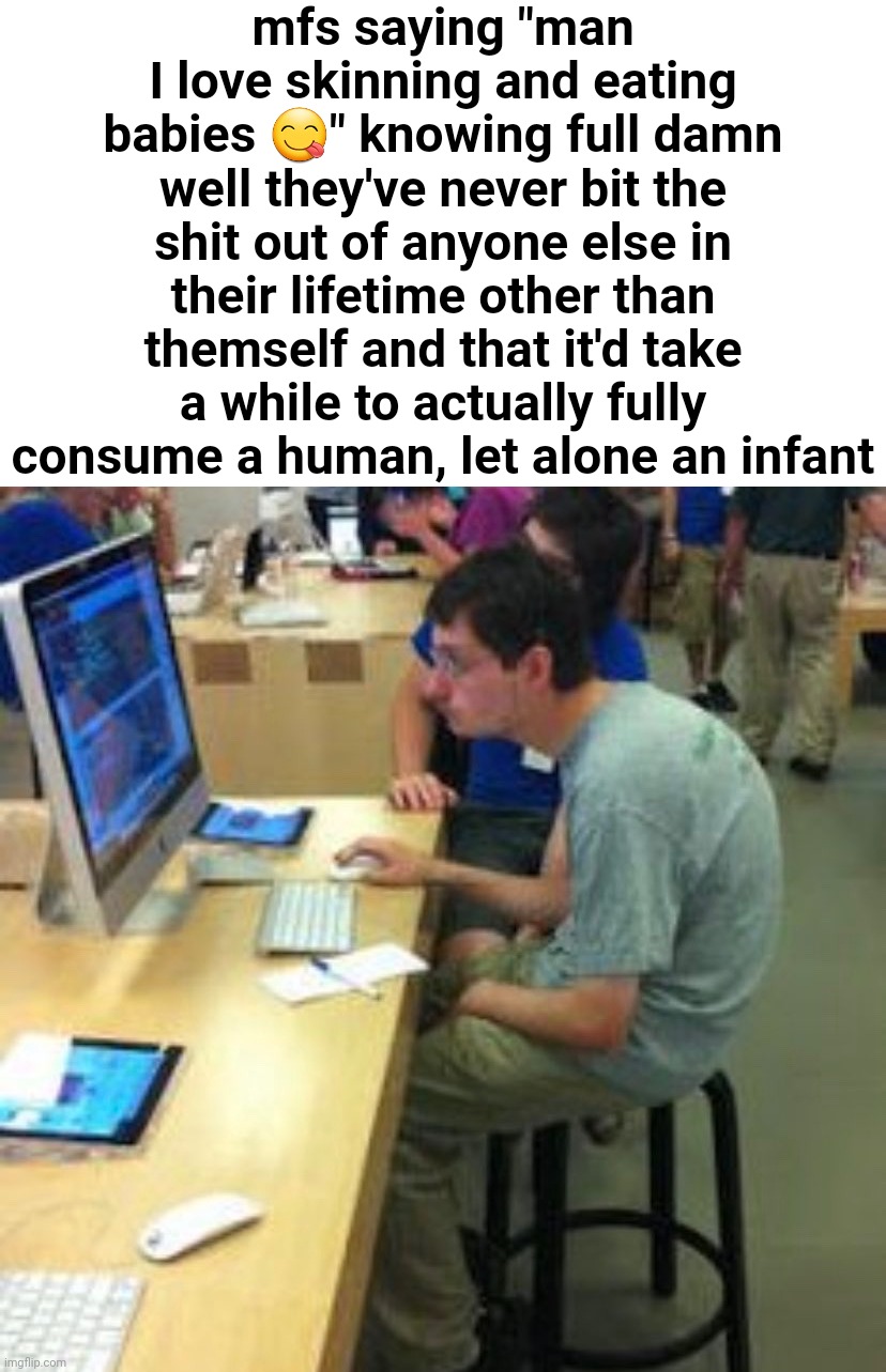 Also applies to m/cursedcomments, but you get the idea. | mfs saying "man I love skinning and eating babies 😋" knowing full damn well they've never bit the shit out of anyone else in their lifetime other than themself and that it'd take a while to actually fully consume a human, let alone an infant | made w/ Imgflip meme maker