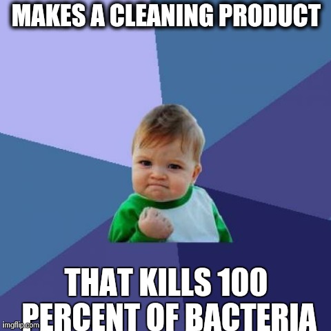 Success Kid Meme | MAKES A CLEANING PRODUCT THAT KILLS 100 PERCENT OF BACTERIA | image tagged in memes,success kid | made w/ Imgflip meme maker