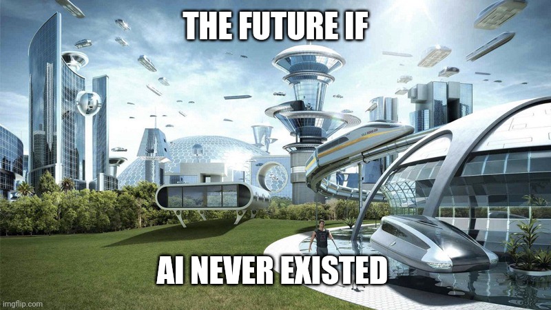 AI is an insult to life itself. | THE FUTURE IF; AI NEVER EXISTED | image tagged in the future world if,ai,ai meme,ai generated,ai art,artificial intelligence | made w/ Imgflip meme maker