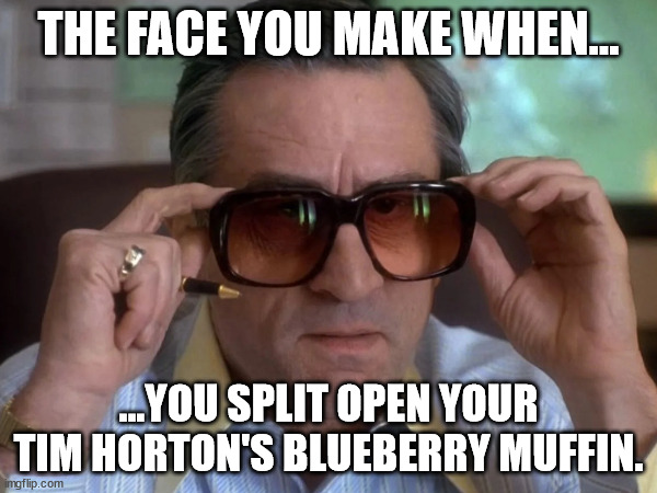 Muffin Issues | THE FACE YOU MAKE WHEN... ...YOU SPLIT OPEN YOUR TIM HORTON'S BLUEBERRY MUFFIN. | image tagged in deniro,tim hortons,muffins,lacking | made w/ Imgflip meme maker