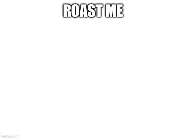 ROAST ME | image tagged in this,is,just,for,fun | made w/ Imgflip meme maker
