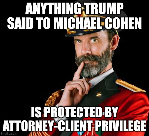 Michael cohen | ANYTHING TRUMP SAID TO MICHAEL COHEN; IS PROTECTED BY ATTORNEY-CLIENT PRIVILEGE | image tagged in captain obvious | made w/ Imgflip meme maker