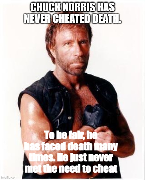 Chuck Norris Flex | CHUCK NORRIS HAS NEVER CHEATED DEATH. To be fair, he has faced death many times. He just never met the need to cheat | image tagged in memes,chuck norris flex,chuck norris | made w/ Imgflip meme maker