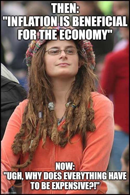 The High Price | THEN:
"INFLATION IS BENEFICIAL FOR THE ECONOMY"; NOW:
"UGH, WHY DOES EVERYTHING HAVE TO BE EXPENSIVE?!" | image tagged in memes,college liberal,inflation | made w/ Imgflip meme maker
