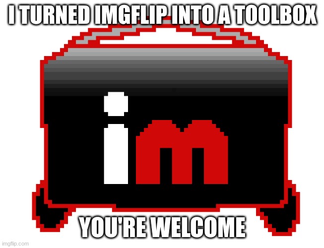 storage for memes | I TURNED IMGFLIP INTO A TOOLBOX; YOU'RE WELCOME | image tagged in imgflip,lol | made w/ Imgflip meme maker