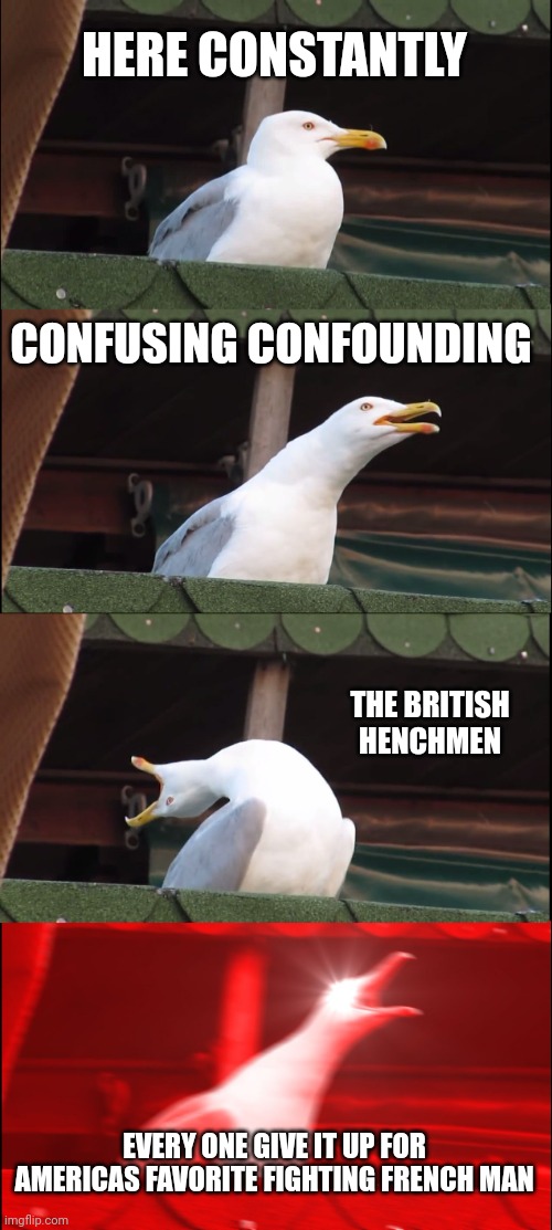 Inhaling Seagull | HERE CONSTANTLY; CONFUSING CONFOUNDING; THE BRITISH HENCHMEN; EVERY ONE GIVE IT UP FOR AMERICAS FAVORITE FIGHTING FRENCH MAN | image tagged in memes,inhaling seagull | made w/ Imgflip meme maker