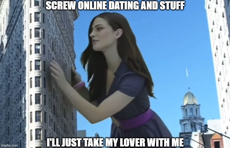 easy way to get your lover | SCREW ONLINE DATING AND STUFF; I'LL JUST TAKE MY LOVER WITH ME | image tagged in lover | made w/ Imgflip meme maker