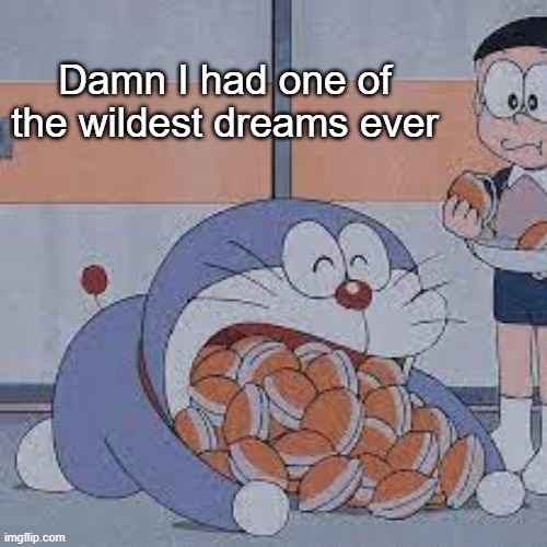 Dorayaki Eater | Damn I had one of the wildest dreams ever | image tagged in dorayaki eater | made w/ Imgflip meme maker