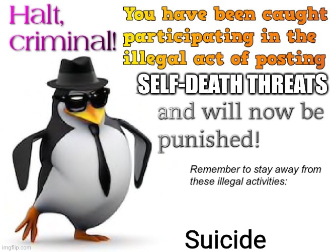 halt criminal! | SELF-DEATH THREATS Suicide | image tagged in halt criminal | made w/ Imgflip meme maker