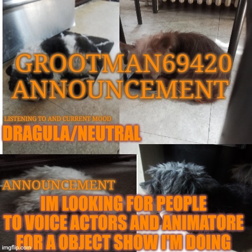 Look in comments for directions | DRAGULA/NEUTRAL; IM LOOKING FOR PEOPLE TO VOICE ACTORS AND ANIMATORE FOR A OBJECT SHOW I'M DOING | image tagged in grootman69420 announcement template 2023 july | made w/ Imgflip meme maker