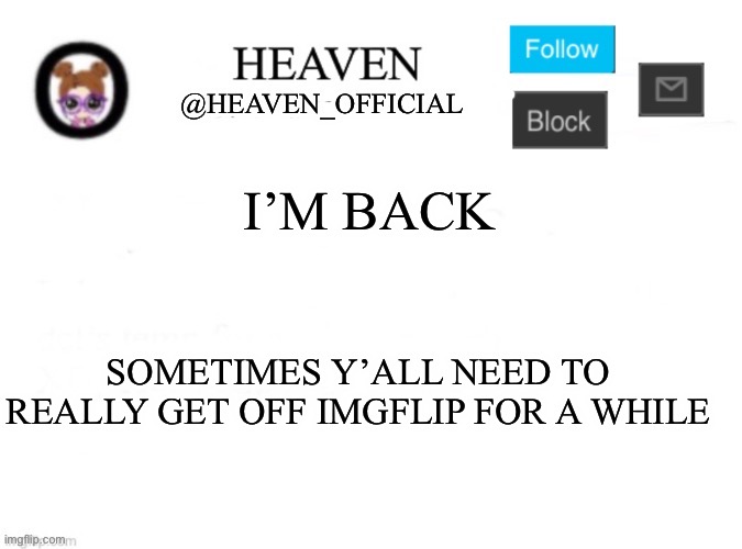Y’all be addicted and too serious about this site ☠️☠️ | I’M BACK; SOMETIMES Y’ALL NEED TO REALLY GET OFF IMGFLIP FOR A WHILE | image tagged in heaven s template | made w/ Imgflip meme maker
