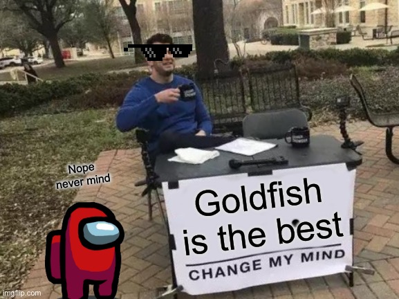 Change My Mind Meme | Nope never mind; Goldfish is the best | image tagged in memes,change my mind | made w/ Imgflip meme maker