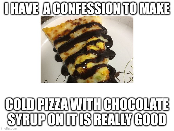 try it | I HAVE  A CONFESSION TO MAKE; COLD PIZZA WITH CHOCOLATE SYRUP ON IT IS REALLY GOOD | image tagged in food,thumbs up | made w/ Imgflip meme maker