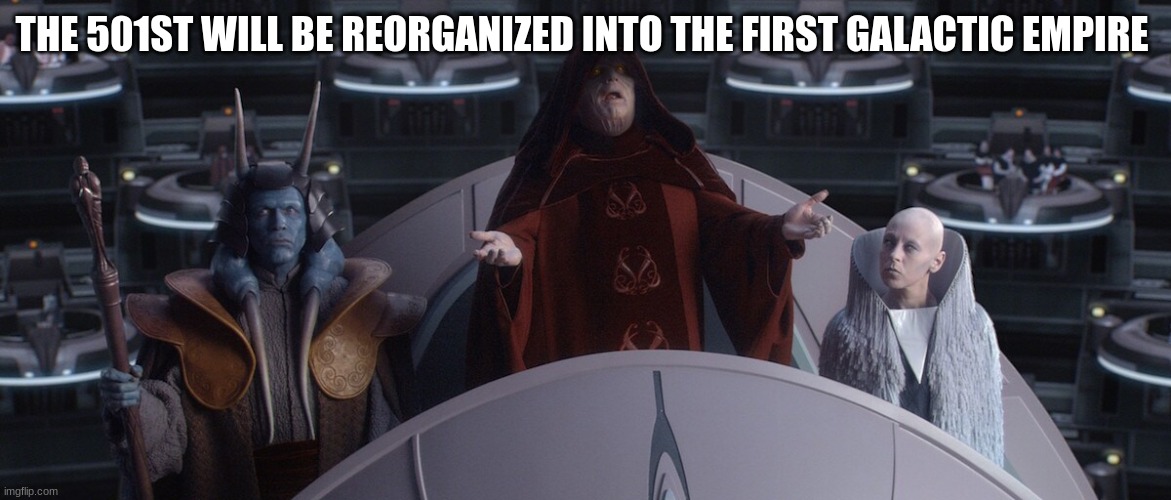 sith | THE 501ST WILL BE REORGANIZED INTO THE FIRST GALACTIC EMPIRE | image tagged in sith | made w/ Imgflip meme maker