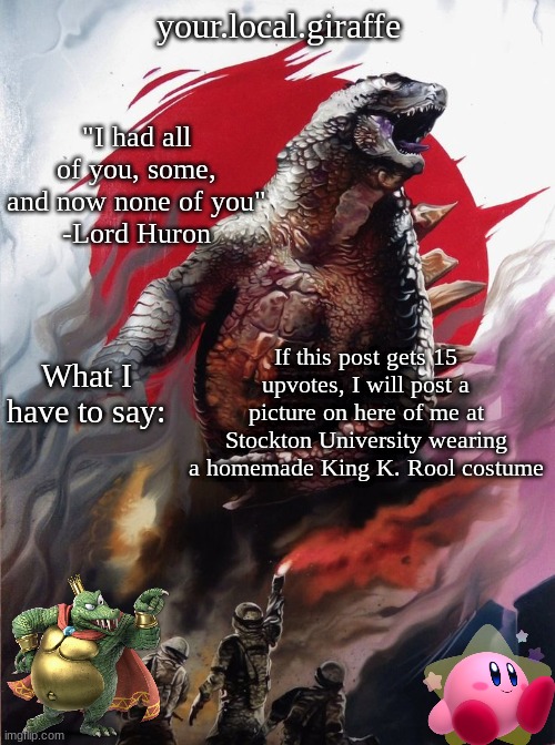 your.local.giraffe's announce template (thx your.local.giraffe) | If this post gets 15 upvotes, I will post a picture on here of me at Stockton University wearing a homemade King K. Rool costume | image tagged in your local giraffe's announce template thx your local giraffe | made w/ Imgflip meme maker