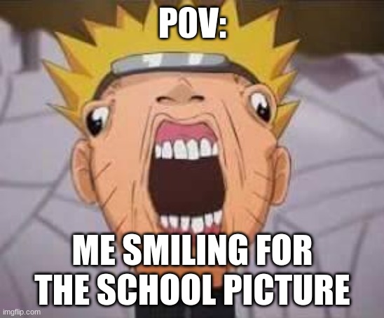 School | P0V:; ME SMILING FOR THE SCHOOL PICTURE | image tagged in naruto joke,funny,poke naruto,school | made w/ Imgflip meme maker