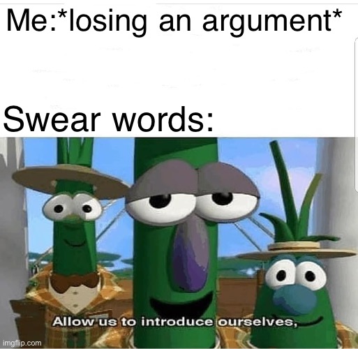 Allow us to introduce ourselves | Me:*losing an argument*; Swear words: | image tagged in allow us to introduce ourselves | made w/ Imgflip meme maker