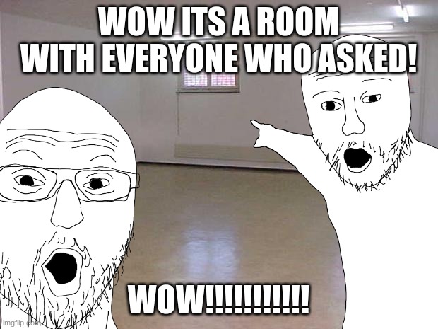 guy: who asked? you: come with me. | WOW ITS A ROOM WITH EVERYONE WHO ASKED! WOW!!!!!!!!!!! | image tagged in who asked | made w/ Imgflip meme maker