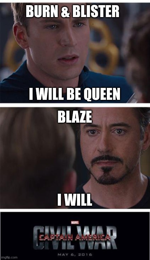 How the war actually began | BURN & BLISTER; I WILL BE QUEEN; BLAZE; I WILL | image tagged in memes,marvel civil war 1 | made w/ Imgflip meme maker