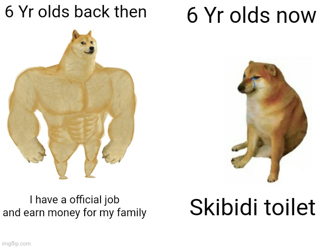 Buff Doge vs. Cheems | 6 Yr olds back then; 6 Yr olds now; I have a official job and earn money for my family; Skibidi toilet | image tagged in memes,buff doge vs cheems | made w/ Imgflip meme maker